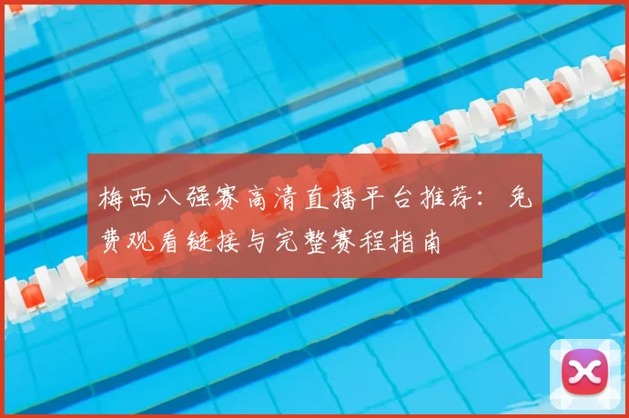梅西八强赛高清直播平台推荐:免费观看链接与完整赛程指南