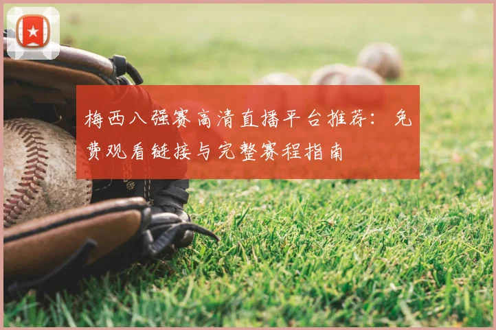 梅西八强赛高清直播平台推荐：免费观看链接与完整赛程指南