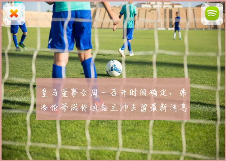 皇马董事会周一召开时间确定,弗洛伦蒂诺将通告主帅去留最新消息与决议内容