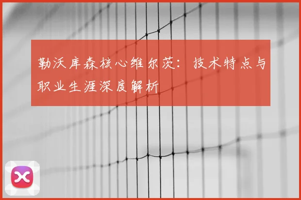 勒沃库森核心维尔茨:技术特点与职业生涯深度解析