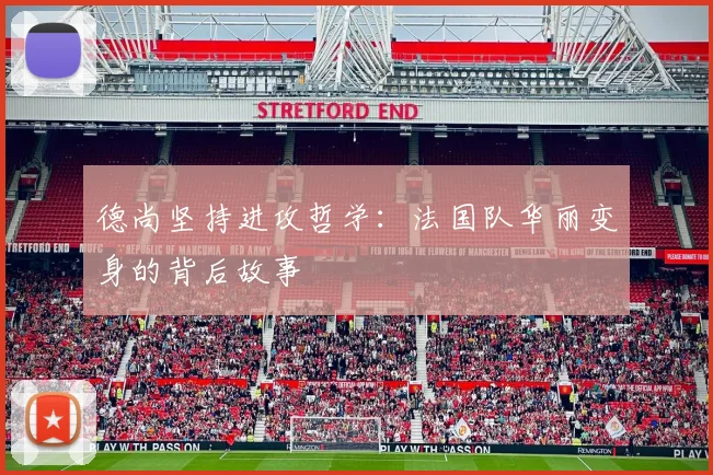 德尚坚持进攻哲学：法国队华丽变身的背后故事