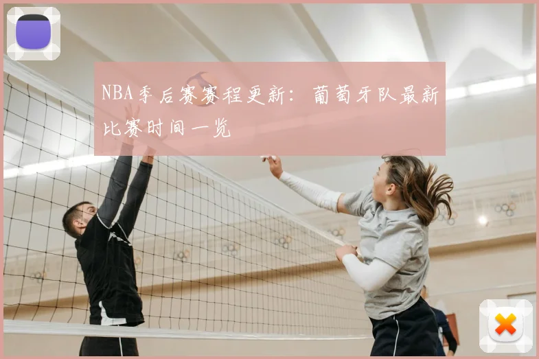 NBA季后赛赛程更新：葡萄牙队最新比赛时间一览