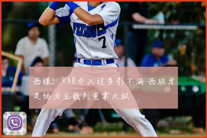 西媒：VAR介入过多引不满 西班牙足协力主裁判重掌大权
