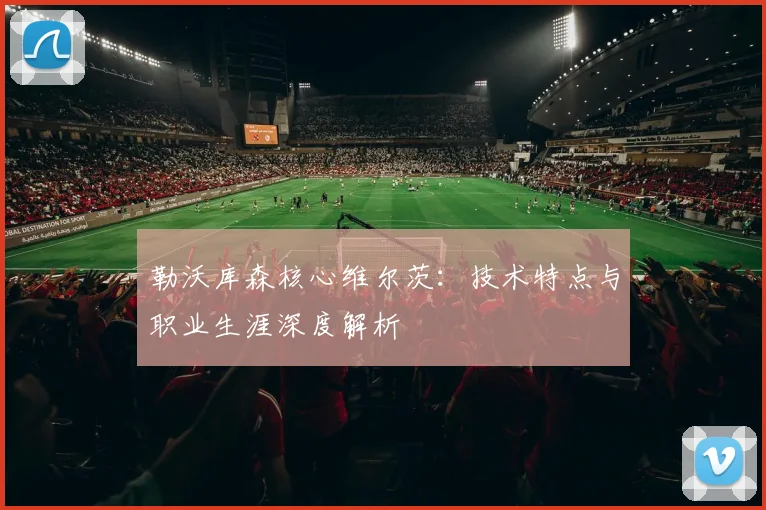 勒沃库森核心维尔茨:技术特点与职业生涯深度解析
