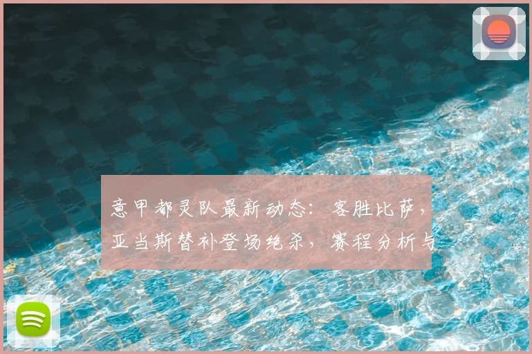 意甲都灵队最新动态：客胜比萨，亚当斯替补登场绝杀，赛程分析与前瞻