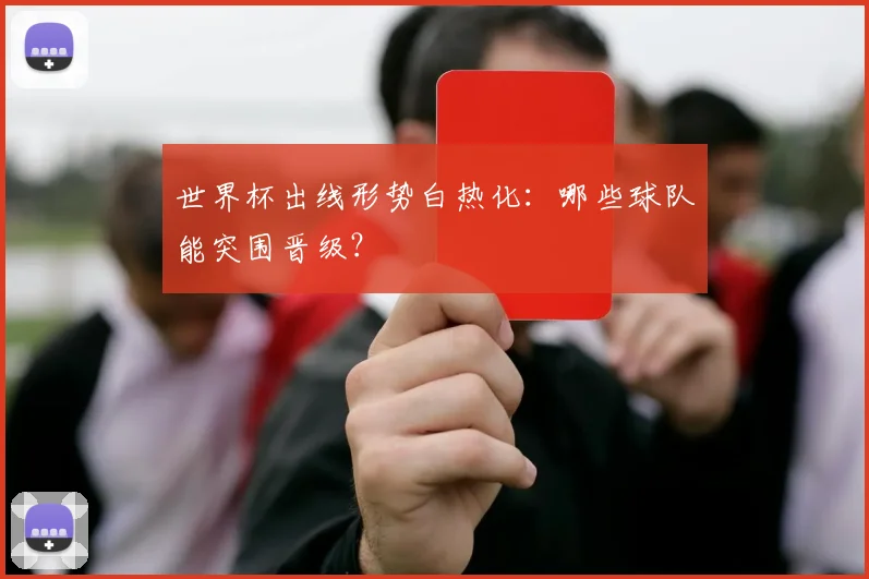 世界杯出线形势白热化：哪些球队能突围晋级？